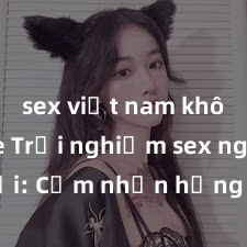 sex việt nam không che Trải nghiệm sex ngoài trời: Cảm nhận hưng phấn và sự kích thích tột độ trong không gian tự nhiên