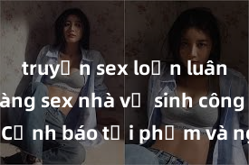 truyện sex loạn luân Kinh hoàng sex nhà vệ sinh công cộng: Cảnh báo tội phạm và nguy cơ lây nhiễm bệnh