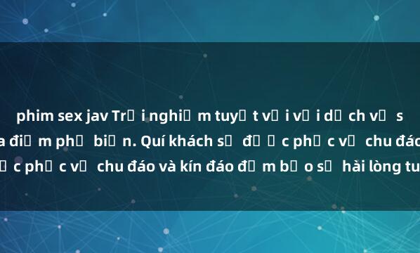 phim sex jav Trải nghiệm tuyệt vời với dịch vụ sex khách sạn tại các địa điểm phổ biến. Quí khách sẽ được phục vụ chu đáo và kín đáo đảm bảo sự hài lòng tuyệt đối.