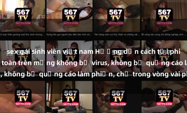 sex gái sinh viên việt nam Hướng dẫn cách tải phim sex nhanh chóng và an toàn trên mạng không bị virus, không bị quảng cáo làm phiền, chỉ trong vòng vài phút.
