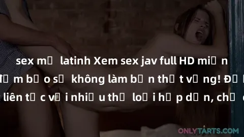 sex mỹ latinh Xem sex jav full HD miễn phí ngay lập tức, đảm bảo sẽ không làm bạn thất vọng! Được cập nhật liên tục với nhiều thể loại hấp dẫn, chỉ cần truy cập và thưởng thức ngay!
