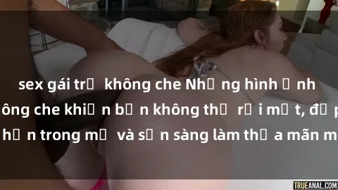 sex gái trẻ không che Những hình ảnh sex gái trẻ đẹp không che khiến bạn không thể rời mắt, đẹp hơn trong mơ và sẵn sàng làm thỏa mãn mọi ham muốn của bạn.