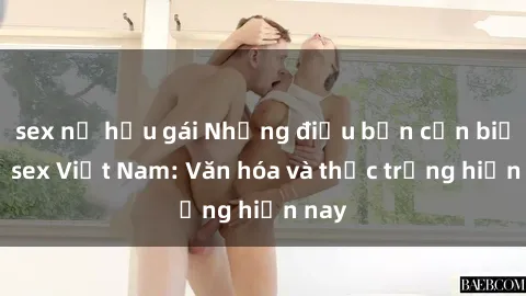 sex nữ hầu gái Những điều bạn cần biết về sex Việt Nam: Văn hóa và thực trạng hiện nay