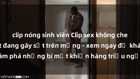 clip nóng sinh viên Clip sex không che mới nhất hot nhất đang gây sốt trên mạng - xem ngay để khám phá những bí mật khiến hàng triệu người không thể rời mắt!