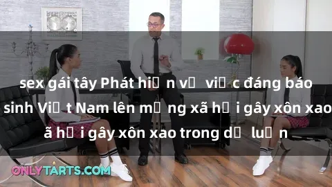 sex gái tây Phát hiện vụ việc đáng báo động: Sex nữ sinh Việt Nam lên mạng xã hội gây xôn xao trong dư luận