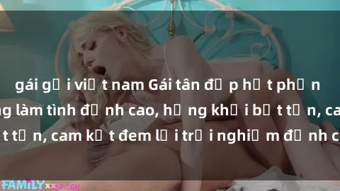 gái gọi việt nam Gái tân đẹp hết phần thiên hạ, sẵn sàng làm tình đỉnh cao, hứng khởi bất tận, cam kết đem lại trải nghiệm đỉnh cao cho quý ông