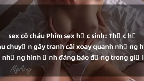sex cô cháu Phim sex học sinh: Thực hư hay đồng tính? Câu chuyện gây tranh cãi xoay quanh những hình ảnh đáng báo động trong giới trẻ hiện nay