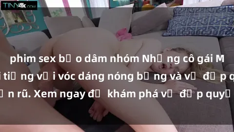 phim sex bạo dâm nhóm Nhưng cô gái MILF Việt Nam nổi tiếng với vóc dáng nóng bỏng và vẻ đẹp quyến rũ. Xem ngay để khám phá vẻ đẹp quyến rũ đầy gợi cảm của họ!