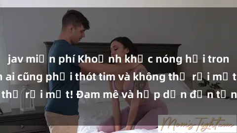 jav miễn phí Khoảnh khắc nóng hổi trong clip BDSM khiến ai cũng phải thót tim và không thể rời mắt! Đam mê và hấp dẫn đến từng giây phút!
