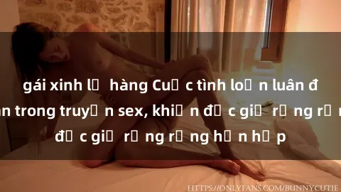 gái xinh lộ hàng Cuộc tình loạn luân đầy gian truân trong truyện sex, khiến độc giả rưng rưng hồn hộp