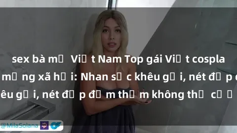 sex bà mẹ Việt Nam Top gái Việt cosplay sexy gây sốt trên mạng xã hội: Nhan sắc khêu gợi, nét đẹp đằm thắm không thể cưỡng lại!