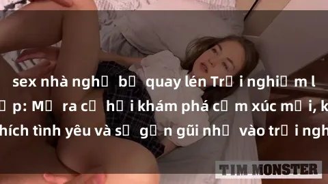sex nhà nghỉ bị quay lén Trải nghiệm làm tình với gái đẹp: Mở ra cơ hội khám phá cảm xúc mới, kích thích tình yêu và sự gần gũi nhờ vào trải nghiệm đầy nồng nàn này.