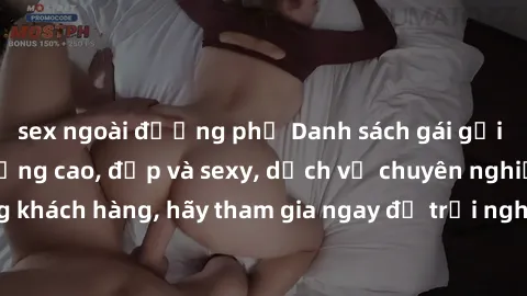 sex ngoài đường phố Danh sách gái gọi Việt Nam chất lượng cao, đẹp và sexy, dịch vụ chuyên nghiệp, hài lòng khách hàng, hãy tham gia ngay để trải nghiệm những phút giây đáng nhớ!