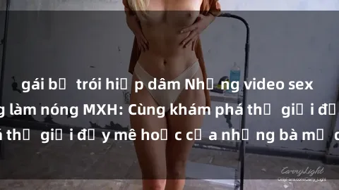 gái bị trói hiếp dâm Những video sex milf Việt Nam đang làm nóng MXH: Cùng khám phá thế giới đầy mê hoặc của những bà mẹ dâm đãng.