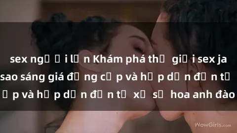 sex người lớn Khám phá thế giới sex jav idol: Những ngôi sao sáng giá đẳng cấp và hấp dẫn đến từ xứ sở hoa anh đào