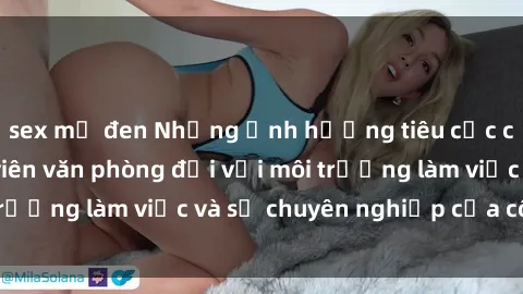 sex mỹ đen Những ảnh hưởng tiêu cực của sex nữ nhân viên văn phòng đối với môi trường làm việc và sự chuyên nghiệp của công ty