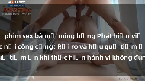 phim sex bà mẹ nóng bỏng Phát hiện việc quan hệ tình dục nơi công cộng: Rủi ro và hậu quả tiềm ẩn khi thực hiện hành vi không đúng pháp luật