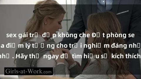 sex gái trẻ đẹp không che Đặt phòng sex khách sạn tại địa điểm lý tưởng cho trải nghiệm đáng nhớ. Hãy thử ngay để tìm hiểu sự kích thích mới mẻ và thú vị!