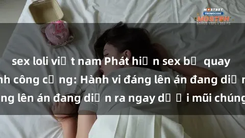 sex loli việt nam Phát hiện sex bị quay lén trong nhà vệ sinh công cộng: Hành vi đáng lên án đang diễn ra ngay dưới mũi chúng ta