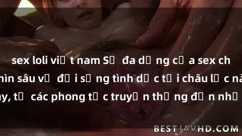 sex loli việt nam Sự đa dạng của sex châu phi: Một cái nhìn sâu về đời sống tình dục tại châu lục này, từ các phong tục truyền thống đến những biến đổi hiện đại.
