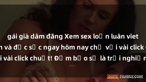 gái già dâm đãng Xem sex loạn luân vietsub cực kỳ hấp dẫn và đặc sắc ngay hôm nay chỉ với vài click chuột! Đảm bảo sẽ là trải nghiệm tuyệt vời!