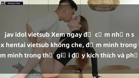 jav idol vietsub Xem ngay để cảm nhận sự hấp dẫn của sex hentai vietsub không che, đắm mình trong thế giới đầy kích thích và phấn khích.