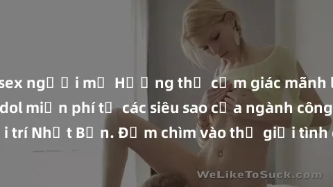 sex người mỹ Hưởng thụ cảm giác mãnh liệt với sex jav idol miễn phí từ các siêu sao của ngành công nghiệp giải trí Nhật Bản. Đắm chìm vào thế giới tình dục không giới hạn ngay hôm nay!