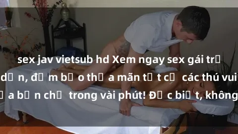 sex jav vietsub hd Xem ngay sex gái trẻ không che cực hấp dẫn, đảm bảo thỏa mãn tất cả các thú vui của bạn chỉ trong vài phút! Đặc biệt, không che - cực kỳ đam mê!