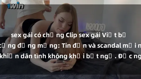 sex gái có chồng Clip sex gái Việt bị lộ gây chấn động cộng đồng mạng: Tin đồn và scandal mới nhất khiến dân tình không khỏi bất ngờ. Đọc ngay để biết thêm chi tiết!