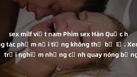 sex milf việt nam Phim sex Hàn Quốc hấp dẫn: Top những tác phẩm nổi tiếng không thể bỏ lỡ. Xem ngay để trải nghiệm những cảnh quay nóng bỏng, kích thích không thể chối từ.