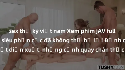 sex thư ký việt nam Xem phim JAV full HD - Trải nghiệm siêu phần cực đã không thể bỏ lỡ! Đỉnh cao của nghệ thuật diễn xuất, những cảnh quay chân thực và sống động sẽ khiến bạn mãn nhãn. Hãy cùng thưởn