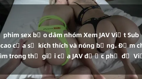 phim sex bạo dâm nhóm Xem JAV Việt Sub cực chất - Đỉnh cao của sự kích thích và nóng bỏng. Đắm chìm trong thế giới của JAV được phụ đề Việt ngữ tinh tế, sâu sắc.