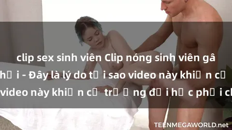 clip sex sinh viên Clip nóng sinh viên gây sốt trên mạng xã hội - Đây là lý do tại sao video này khiến cả trường đại học phải chú ý!