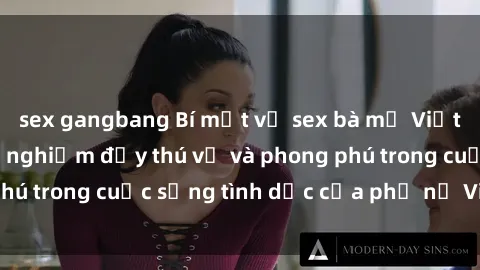 sex gangbang Bí mật về sex bà mẹ Việt Nam: Những trải nghiệm đầy thú vị và phong phú trong cuộc sống tình dục của phụ nữ Việt Nam.