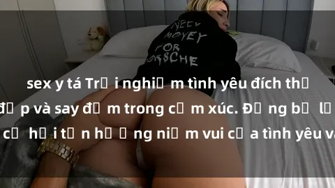sex y tá Trải nghiệm tình yêu đích thực: Làm tình với gái đẹp và say đắm trong cảm xúc. Đừng bỏ lỡ cơ hội tận hưởng niềm vui của tình yêu và sự gắn kết chân thành.