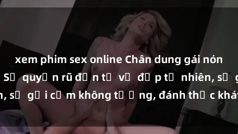 xem phim sex online Chân dung gái nóng bỏng khỏa thân: Sự quyến rũ đến từ vẻ đẹp tự nhiên, sự gợi cảm không tưởng, đánh thức khát khao mãnh liệt.