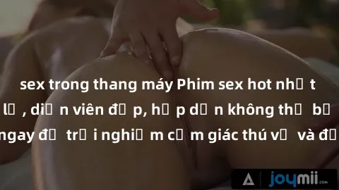 sex trong thang máy Phim sex hot nhất năm  Nội dung mới lạ, diễn viên đẹp, hấp dẫn không thể bỏ qua! Xem ngay để trải nghiệm cảm giác thú vị và đắm chìm trong không gian đam mê!