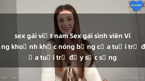 sex gái việt nam Sex gái sinh viên Việt Nam: Những khoảnh khắc nóng bỏng của tuổi trẻ đầy sức sống