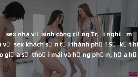 sex nhà vệ sinh công cộng Trải nghiệm độc đáo với dịch vụ sex khách sạn tại thành phố! Sự kết hợp hoàn hảo giữa sự thoải mái và hưng phấn, hứa hẹn mang lại trải nghiệm đặc biệt.