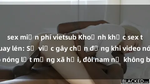 sex miễn phí vietsub Khoảnh khắc sex tại nhà nghỉ bị quay lén: Sự việc gây chấn động khi video nóng lọt mạng xã hội, đôi nam nữ không biết hậu quả ra sao.
