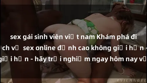 sex gái sinh viên việt nam Khám phá điều mới mẻ với dịch vụ sex online đỉnh cao không giới hạn - hãy trải nghiệm ngay hôm nay với chúng tôi!