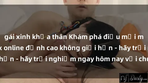 gái xinh khỏa thân Khám phá điều mới mẻ với dịch vụ sex online đỉnh cao không giới hạn - hãy trải nghiệm ngay hôm nay với chúng tôi!