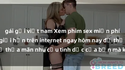 gái gọi việt nam Xem phim sex miễn phí hoàn toàn không giới hạn trên internet ngay hôm nay để thỏa mãn nhu cầu tình dục của bạn mà không tốn chi phí.