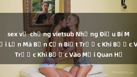sex vợ chồng vietsub Những Điều Bí Mật Về Sex Người Lớn Mà Bạn Cần Biết Trước Khi Bước Vào Mối Quan Hệ