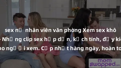 sex nữ nhân viên văn phòng Xem sex không che miễn phí - Những clip sex hấp dẫn, kịch tính, đầy kích thích cho người xem. Cập nhật hàng ngày, hoàn toàn miễn phí, độ phân giải cao.