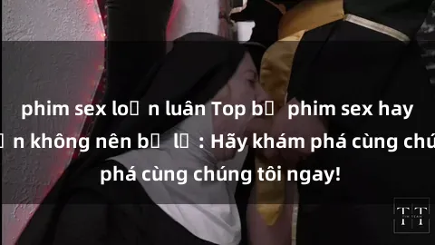phim sex loạn luân Top bộ phim sex hay nhất mà bạn không nên bỏ lỡ: Hãy khám phá cùng chúng tôi ngay!