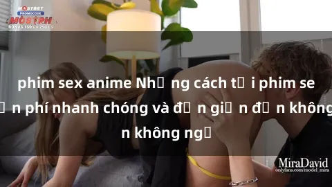 phim sex anime Những cách tải phim sex miễn phí nhanh chóng và đơn giản đến không ngờ