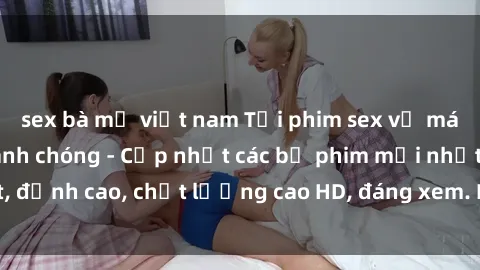 sex bà mẹ việt nam Tải phim sex về máy miễn phí và nhanh chóng - Cập nhật các bộ phim mới nhất, đỉnh cao, chất lượng cao HD, đáng xem. Hãy trải nghiệm ngay!