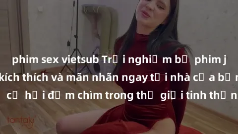 phim sex vietsub Trải nghiệm bộ phim jav không che đầy kích thích và mãn nhãn ngay tại nhà của bạn! Đừng bỏ lỡ cơ hội đắm chìm trong thế giới tinh thần mới mẻ mà bộ phim này mang đến!