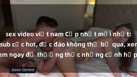 sex video việt nam Cập nhật mới nhất: Top phim JAV Vietsub cực hot, độc đáo không thể bỏ qua, xem ngay để thưởng thức những cảnh hấp dẫn và đầy kích thích!